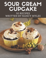 50 Sour Cream Cupcake Recipes: A Timeless Sour Cream Cupcake Cookbook B08P4THVWW Book Cover