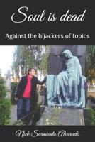 Soul is dead: Against the hijackers of topics 1073126730 Book Cover