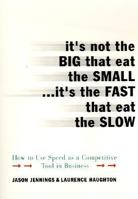 It's Not the Big That Eat the Small...It's the Fast That Eat the Slow: How to Use Speed as a Competitive Tool in Business