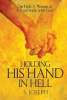 Holding His Hand in Hell: The Hell, A Woman & A Real walk with God 1986615251 Book Cover