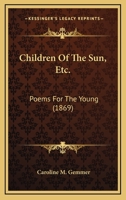 Children Of The Sun, Etc.: Poems For The Young 1164705105 Book Cover