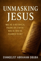 UNMASKING JESUS: Was He a Historical Figure or a Myth—Was He Who He Claimed to Be? B0FD8TNTZZ Book Cover