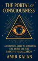 The Portal of Consciousness: A Practical Guide to Activating the Third Eye and Creative Visualization B0G4MMTSD3 Book Cover
