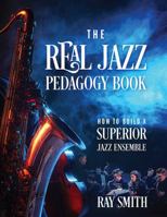 The Real Jazz Pedagogy Book: How to Build a Superior Jazz Ensemble 1977203787 Book Cover