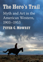 The Hero's Trail: Myth and Art in the American Western, 1903-1953 1476682380 Book Cover