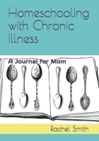 Homeschooling with Chronic Illness: A Journal for Mom B0851M12RS Book Cover