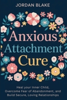 Anxious Attachment Cure: Heal your Inner Child, Overcome Fear of Abandonment, and Build Secure, Loving Relationships B0F67KXDKG Book Cover