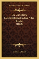 Die Christliche Liebesthätigkeit in Der Alten Kirche 1019048484 Book Cover