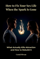 How to Fix Your Sex Life When the Spark Is Gone: What Actually Kills Attraction—and How to Rebuild It B0GWVC58G7 Book Cover