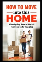 How To Move into this Home: A Step-by-Step Guide to Help Sell Your House Faster Than a Pro B08R1CFWT3 Book Cover