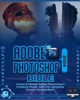 Adobe Photoshop 2024 Bible: Unlock & Master Adobe Photoshop’s Creative Power with this Complete Course Compendium (The Holy Books of Photoshop 2024) B0CP4XQLSF Book Cover