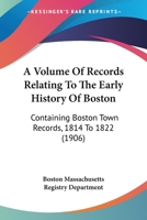 A Volume Of Records Relating To The Early History Of Boston: Containing Boston Town Records, 1814 To 1822 1164128051 Book Cover
