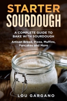 Starter Sourdough: A Complete Guide to Bake with Sourdough: Artisan Bread, Pizza, Muffins, Pancakes and More B08JB7GCPR Book Cover