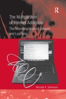 The Multiplicities of Internet Addiction: The Misrecognition of Leisure and Learning 1138255033 Book Cover