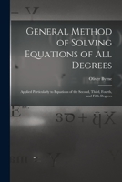 General Method of Solving Equations of All Degrees: Applied Particularly to Equations of the Second, Third, Fourth, and Fifth Degrees B0BPTGPR2L Book Cover