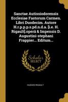Sanctae Autissiodorensis Ecclesiae Fastorum Carmen. Libri Duodecim. Autore H.R.P.P.P.S.Pd.N.D.A. [i.E. H. Rigault].Oper� & Impensis D. Augustini-Stephani Frappier... Editum... 1011049295 Book Cover