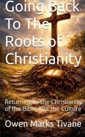 Going Back To The Roots of Christianity: Returning to the Christianity of The Bible Not The Culture B0GP2QZL7S Book Cover