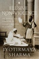 Elusive Nonviolence: The Making and Unmaking of Gandhi’s Religion of Ahimsa 9390679605 Book Cover