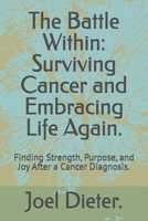 The Battle Within: Surviving Cancer and Embracing Life Again.: Finding Strength, Purpose, and Joy After a Cancer Diagnosis. B0F6LF5X46 Book Cover