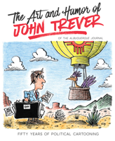 The Art and Humor of John Trever: Fifty Years of Political Cartooning 0826362397 Book Cover