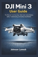 DJI mini 3 User Guide: The Manual Covering Setup, Flight Control, Camera Mastery, Safety, Troubleshooting, and Avoiding Costly Mistakes B0GHTX4WJ5 Book Cover