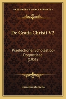 De Gratia Christi V2: Praelectiones Scholastico-Dogmaticae (1905) 1160884234 Book Cover