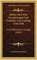 Baden Unter Den Grossherzogen Carl Friedrich, Carl, Ludwig, 1738-1830: Acht Offentliche Vortrage (1863) 1167469313 Book Cover