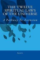 The Twelve Spiritual Laws Of The Universe: A Pathway To Ascension 1453828559 Book Cover