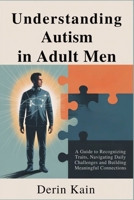 Understanding Autism in Adult Men: A Guide to Recognizing Traits, Navigating Daily Challenges and Building Meaningful Connections B0FD9G193G Book Cover
