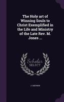 The Holy Art Of Winning Souls To Christ: Exemplified In The Life And Ministry Of The Late Reverend M. Jones 0548868883 Book Cover