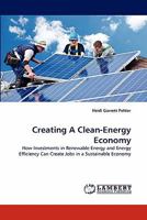 Creating A Clean-Energy Economy: How Investments in Renewable Energy and Energy Efficiency Can Create Jobs in a Sustainable Economy 3844306455 Book Cover