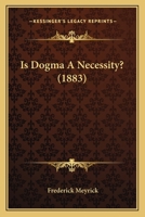 Is Dogma a Necessity?: By Frederick Meyrick 1120631424 Book Cover