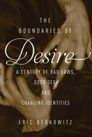 The Boundaries of Desire: A Century of Bad Laws, Good Sex, and Changing Identities 1619025299 Book Cover