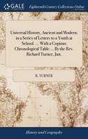 Universal history, ancient and modern; in a series of letters to a youth at school. ... With a copious chronological table ... By the Rev. Richard Turner, Jun. ... 114088848X Book Cover