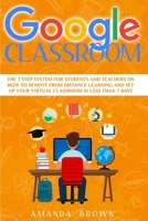 Google Classroom: The 3 Step System for Students and Teachers on How to Benefit from Distance Learning and Set up Your Virtual Classroom in Less Than 7 Days B08HS5K2BH Book Cover