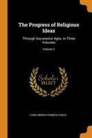 The Progress of Religious Ideas: Through Successive Ages. in Three Volumes; Volume 2 1016989679 Book Cover