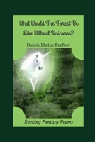 What Would The Forest Be Like Without Unicorns?: Unicorns Rock The Forest (Fantasy Poetry For Children Book 2) 1702482960 Book Cover