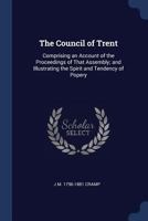 The Council of Trent: Comprising an Account of the Proceedings of That Assembly; And Illustrating the Spirit and Tendency of Popery 1356969380 Book Cover