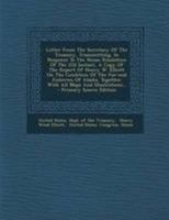 Letter from the Secretary of the Treasury, Transmitting, in Response to the House Resolution of the 22d Instant, a Copy of the Report of Henry W. Elliott on the Condition of the Fur-Seal Fisheries of  1341817199 Book Cover