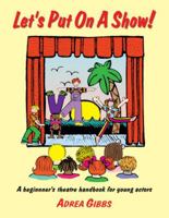 Let's Put on a Show!: A Beginner's Theatre Handbook for Young Actors 1566080525 Book Cover