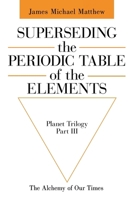 Superseding the Periodic Table of the Elements: The Alchemy of Our Times 1665797657 Book Cover