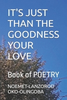 IT'S JUST THAN THE GOODNESS YOUR LOVE: Book of POETRY B0F3DBDLG4 Book Cover