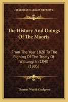 The History And Doings Of The Maoris, From The Year 1820 To The Signing Of The Treaty Of Waitangi In 1840 1241470669 Book Cover