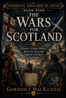 The Wars for Scotland: Edward I, William Wallace, Robert the Bruce and England’s Northern Catastrophe (Medieval England in Crisis) B0HBRLF3RR Book Cover