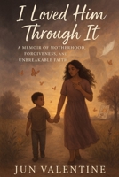 I Loved Him Through It: A Memoir of Motherhood, Forgiveness, and Unbreakable Faith B0FGLFZF8L Book Cover
