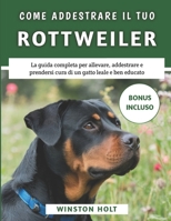 Come Addestrare Il Tuo Rottweiler: La guida completa per allevare, addestrare e prendersi cura di un gatto leale e ben educato (Italian Edition) B0F2T87TCL Book Cover