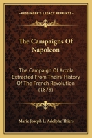 The Campaigns Of Napoleon: The Campaign Of Arcola Extracted From Theirs' History Of The French Revolution 1104909316 Book Cover