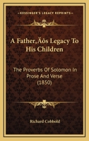 A Father’s Legacy To His Children: The Proverbs Of Solomon In Prose And Verse 1166475891 Book Cover