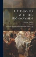 Half-Hours With the Highwaymen: Picturesque Biographies and Traditions of the Knights of the Road 1019839996 Book Cover