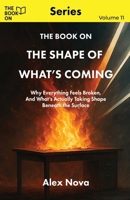 The Book On The Shape of What's Coming: Why Everything Feels Broken, and What's Actually Taking Shape Beneath the Surface 1997795752 Book Cover